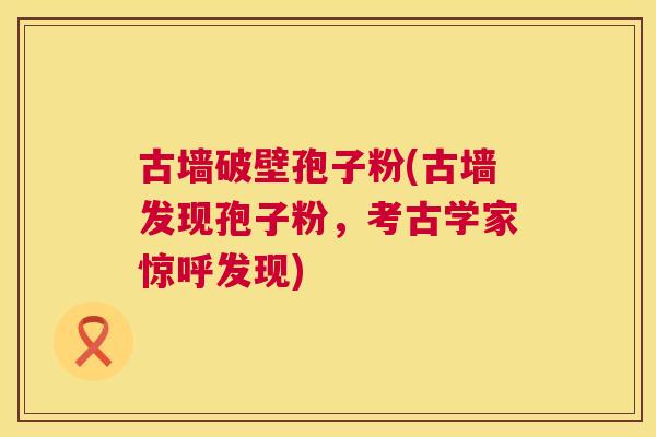古墙破壁孢子粉(古墙发现孢子粉，考古学家惊呼发现)