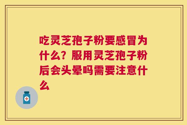 吃灵芝孢子粉要为什么？服用灵芝孢子粉后会头晕吗需要注意什么