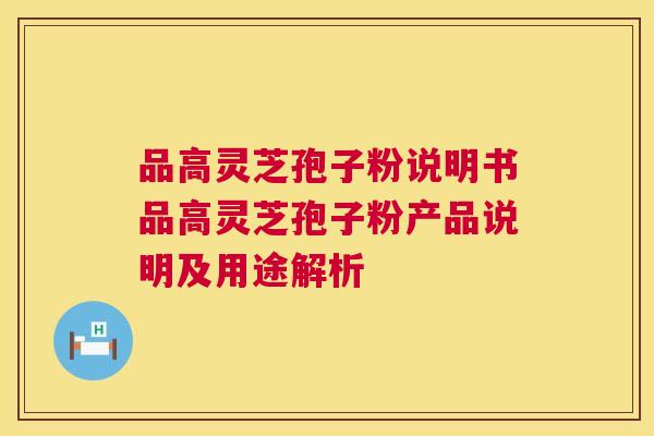 品高灵芝孢子粉说明书品高灵芝孢子粉产品说明及用途解析 品高灵芝孢子粉说明书品高灵芝孢子粉产品说明及用途解析