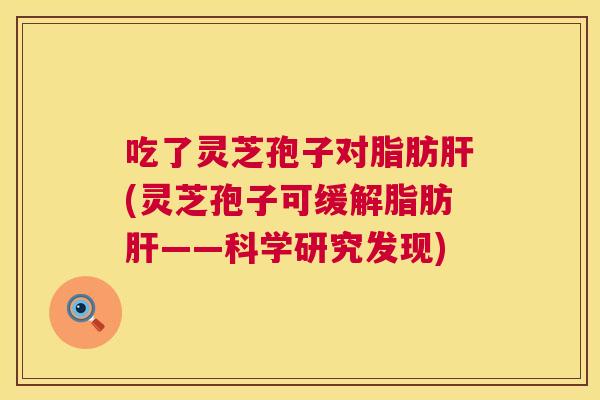 吃了灵芝孢子对脂肪(灵芝孢子可缓解脂肪——科学研究发现)