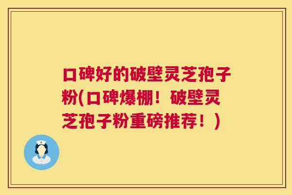 口碑好的破壁灵芝孢子粉(口碑爆棚!破壁灵芝孢子粉重磅推荐!) 口碑好的破壁灵芝孢子粉(口碑爆棚!破壁灵芝孢子粉重磅推荐!)
