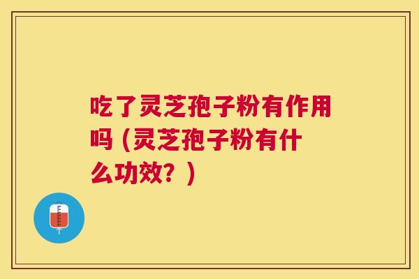 吃了灵芝孢子粉有作用吗 (灵芝孢子粉有什么功效?) 吃了灵芝孢子粉有作用吗 (灵芝孢子粉有什么功效?)