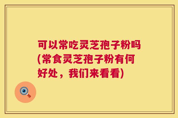 可以常吃灵芝孢子粉吗(常食灵芝孢子粉有何好处,我们来看看) 可以常吃灵芝孢子粉吗(常食灵芝孢子粉有何好处,我们来看看)