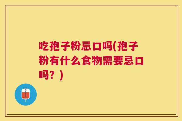 吃孢子粉忌口吗(孢子粉有什么食物需要忌口吗？)