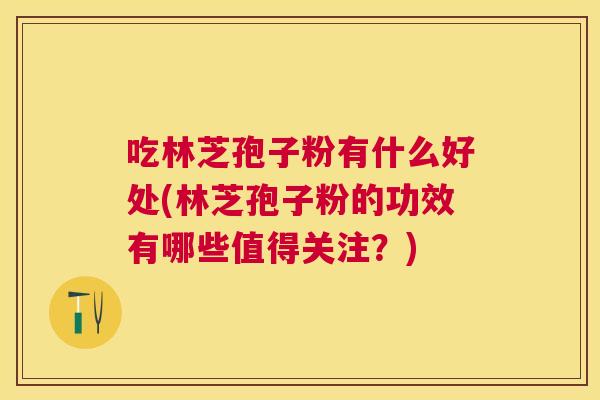 吃林芝孢子粉有什么好处(林芝孢子粉的功效有哪些值得关注?) 吃林芝孢子粉有什么好处(林芝孢子粉的功效有哪些值得关注?)