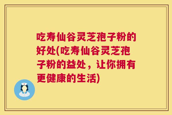 吃寿仙谷灵芝孢子粉的好处(吃寿仙谷灵芝孢子粉的益处,让你拥有更健康的生活) 吃寿仙谷灵芝孢子粉的好处(吃寿仙谷灵芝孢子粉的益处,让你拥有更健康的生活)