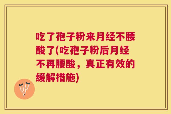 吃了孢子粉来不腰酸了(吃孢子粉后不再腰酸，真正有效的缓解措施)