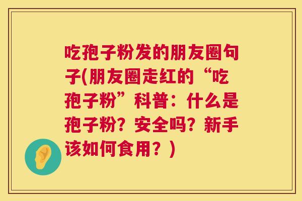 吃孢子粉发的朋友圈句子(朋友圈走红的“吃孢子粉”科普:什么是孢子粉?安全吗?新手该如何食用?) 吃孢子粉发的朋友圈句子(朋友圈走红的“吃孢子粉”科普:什么是孢子粉?安全吗?新手该如何食用?)