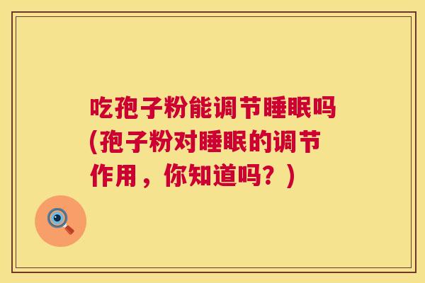 吃孢子粉能调节吗(孢子粉对的调节作用,你知道吗?) 吃孢子粉能调节吗(孢子粉对的调节作用,你知道吗?)