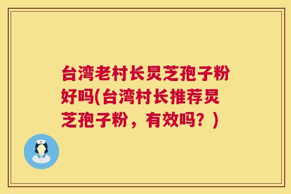 台湾老村长炅芝孢子粉好吗(台湾村长推荐炅芝孢子粉，有效吗？)