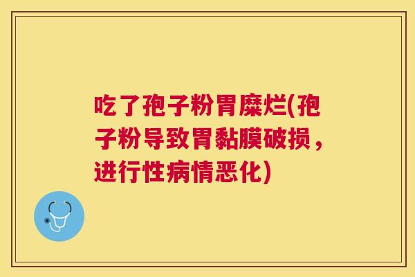 吃了孢子粉胃糜烂(孢子粉导致胃黏膜破损，进行性情恶化)