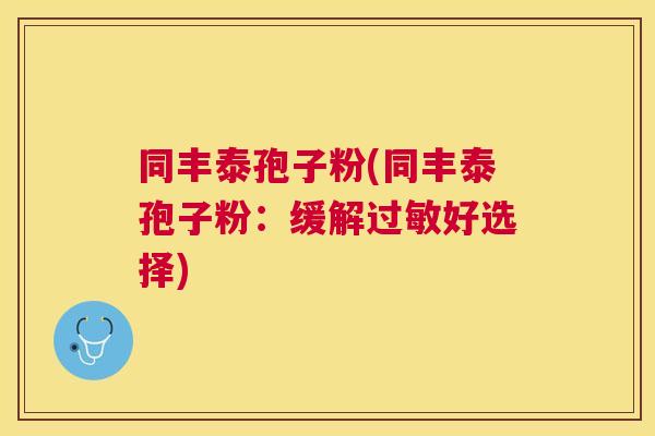 同丰泰孢子粉(同丰泰孢子粉：缓解好选择)