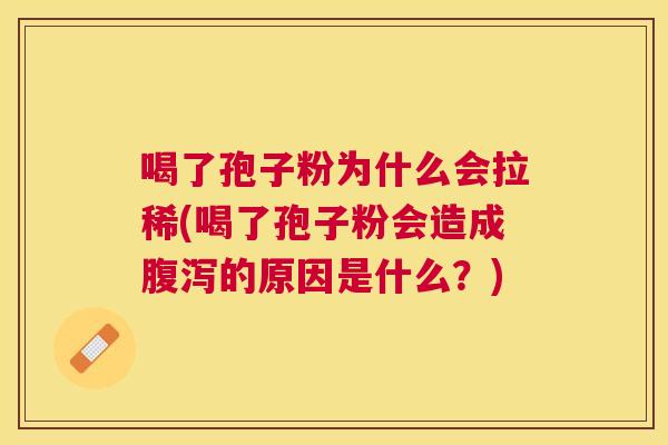 喝了孢子粉为什么会拉稀(喝了孢子粉会造成的原因是什么？)