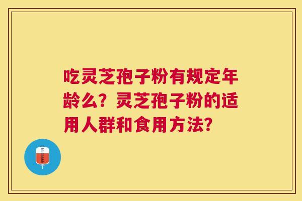 吃灵芝孢子粉有规定年龄么？灵芝孢子粉的适用人群和食用方法？