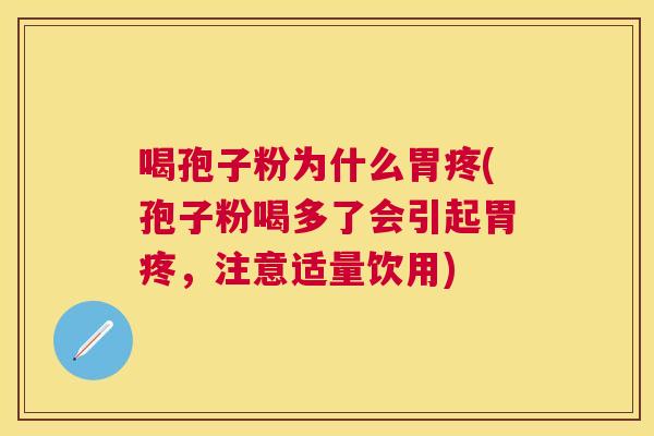 喝孢子粉为什么胃疼(孢子粉喝多了会引起胃疼,注意适量饮用) 喝孢子粉为什么胃疼(孢子粉喝多了会引起胃疼,注意适量饮用)