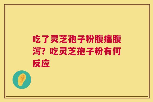 吃了灵芝孢子粉腹痛？吃灵芝孢子粉有何反应