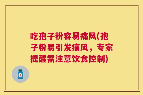 吃孢子粉容易痛风(孢子粉易引发痛风，专家提醒需注意饮食控制)