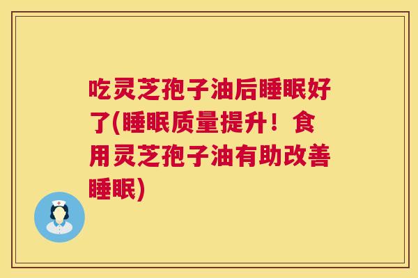 吃灵芝孢子油后好了(质量提升!食用灵芝孢子油有助改善) 吃灵芝孢子油后好了(质量提升!食用灵芝孢子油有助改善)