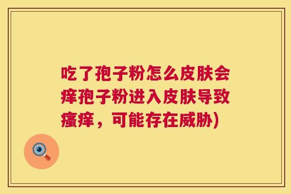吃了孢子粉怎么会痒孢子粉进入导致，可能存在威胁)