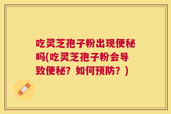 吃灵芝孢子粉出现吗(吃灵芝孢子粉会导致？如何？)
