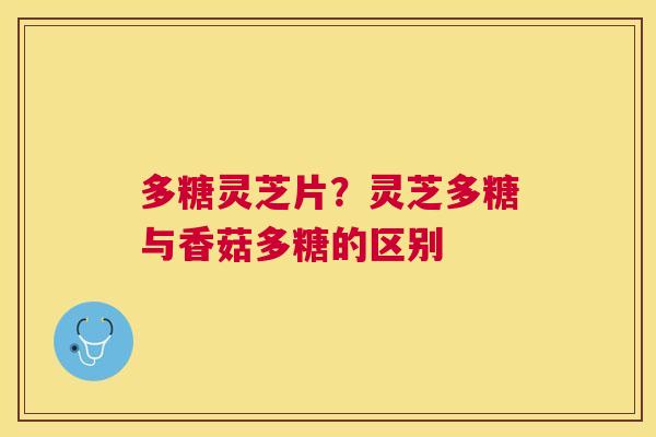 多糖灵芝片？灵芝多糖与香菇多糖的区别