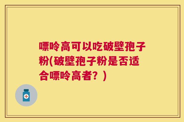 嘌呤高可以吃破壁孢子粉(破壁孢子粉是否适合嘌呤高者？)