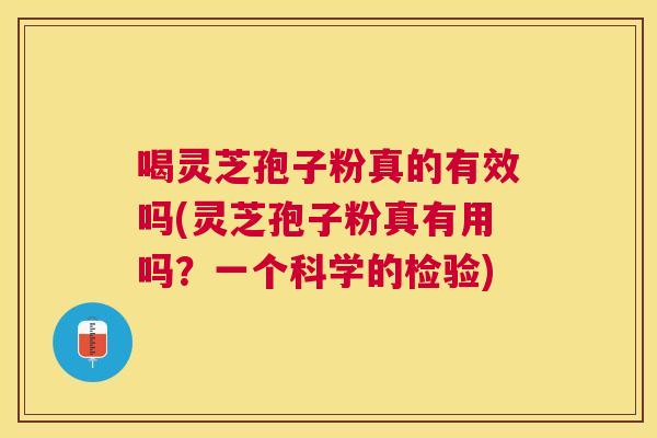 喝灵芝孢子粉真的有效吗(灵芝孢子粉真有用吗?一个科学的检验) 喝灵芝孢子粉真的有效吗(灵芝孢子粉真有用吗?一个科学的检验)