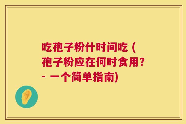 吃孢子粉什时间吃 (孢子粉应在何时食用？- 一个简单指南)