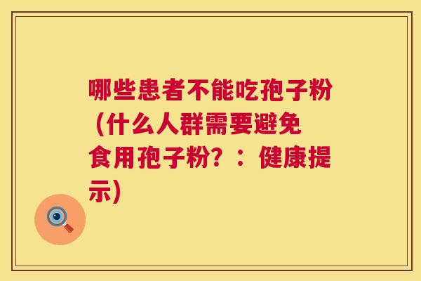哪些患者不能吃孢子粉 (什么人群需要避免食用孢子粉？：健康提示)