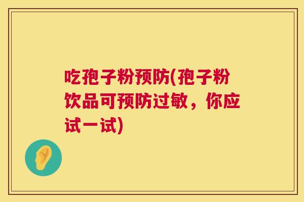 吃孢子粉(孢子粉饮品可,你应试一试) 吃孢子粉(孢子粉饮品可,你应试一试)