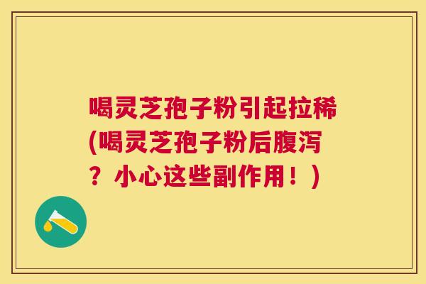 喝灵芝孢子粉引起拉稀(喝灵芝孢子粉后？小心这些副作用！)