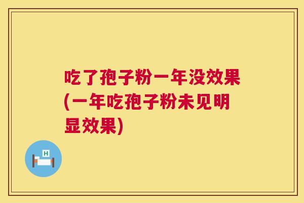 吃了孢子粉一年没效果(一年吃孢子粉未见明显效果) 吃了孢子粉一年没效果(一年吃孢子粉未见明显效果)
