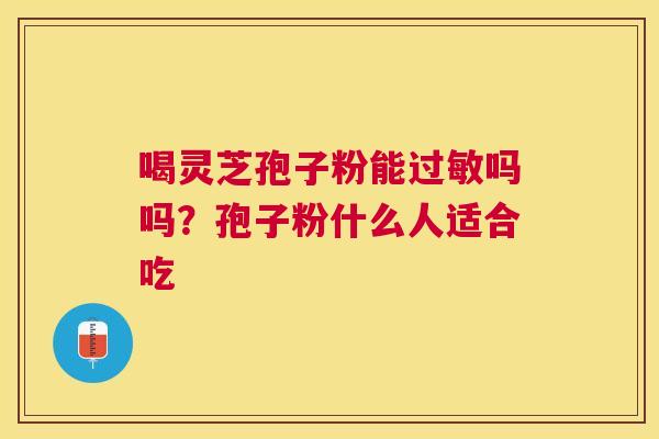 喝灵芝孢子粉能吗吗？孢子粉什么人适合吃