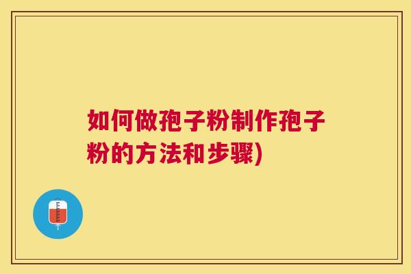 如何做孢子粉制作孢子粉的方法和步骤)