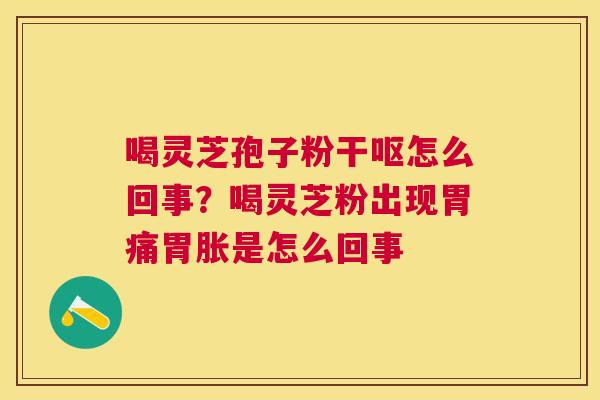 喝灵芝孢子粉干呕怎么回事？喝灵芝粉出现胃痛胃胀是怎么回事