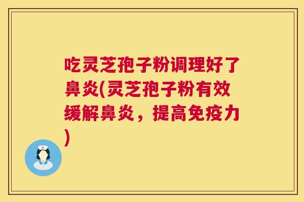吃灵芝孢子粉调理好了(灵芝孢子粉有效缓解，提高免疫力)