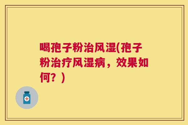 喝孢子粉风湿(孢子粉风湿,效果如何?) 喝孢子粉风湿(孢子粉风湿,效果如何?)