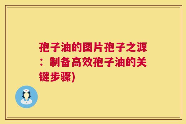 孢子油的图片孢子之源：制备高效孢子油的关键步骤)
