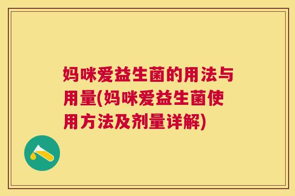 妈咪爱益生菌的用法与用量(妈咪爱益生菌使用方法及剂量详解) 妈咪爱益生菌的用法与用量(妈咪爱益生菌使用方法及剂量详解)