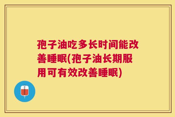 孢子油吃多长时间能改善(孢子油长期服用可有效改善) 孢子油吃多长时间能改善(孢子油长期服用可有效改善)