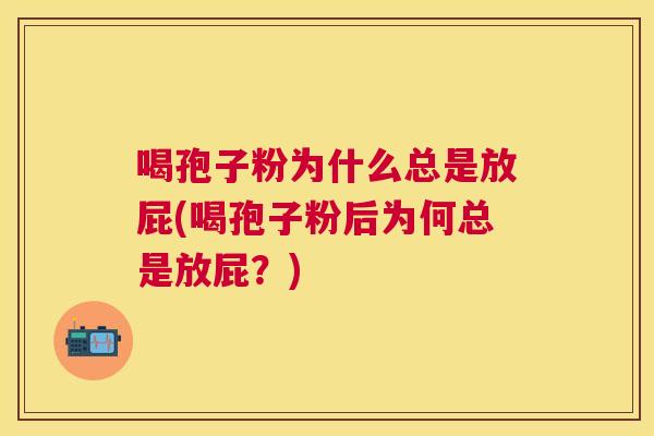 喝孢子粉为什么总是放屁(喝孢子粉后为何总是放屁？)