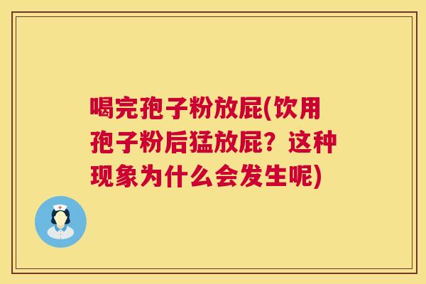 喝完孢子粉放屁(饮用孢子粉后猛放屁?这种现象为什么会发生呢) 喝完孢子粉放屁(饮用孢子粉后猛放屁?这种现象为什么会发生呢)