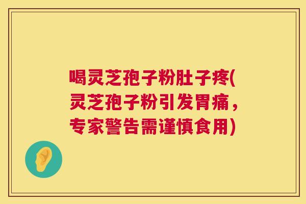 喝灵芝孢子粉肚子疼(灵芝孢子粉引发胃痛,专家警告需谨慎食用) 喝灵芝孢子粉肚子疼(灵芝孢子粉引发胃痛,专家警告需谨慎食用)