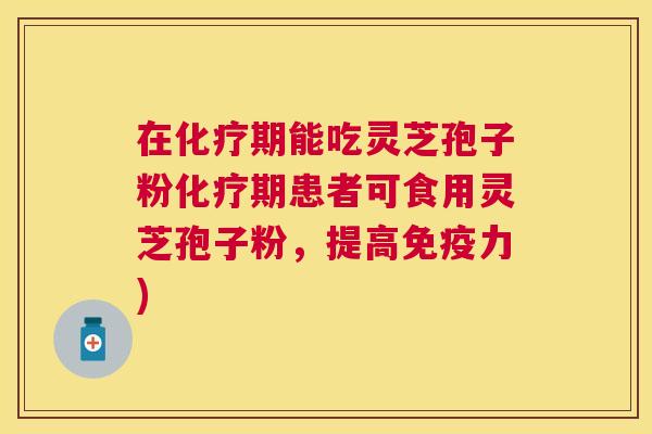 在期能吃灵芝孢子粉期患者可食用灵芝孢子粉,提高免疫力) 在期能吃灵芝孢子粉期患者可食用灵芝孢子粉,提高免疫力)