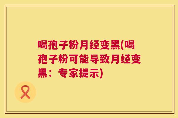 喝孢子粉变黑(喝孢子粉可能导致变黑：专家提示)