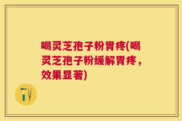 喝灵芝孢子粉胃疼(喝灵芝孢子粉缓解胃疼,效果显著) 喝灵芝孢子粉胃疼(喝灵芝孢子粉缓解胃疼,效果显著)