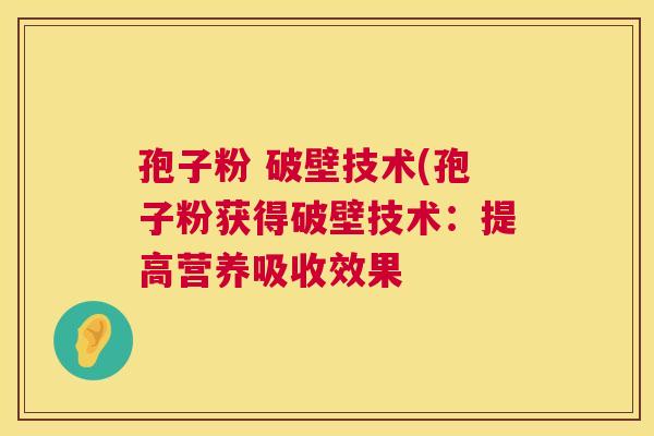 孢子粉 破壁技术(孢子粉获得破壁技术：提高营养吸收效果