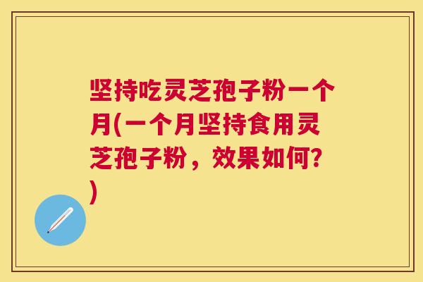 坚持吃灵芝孢子粉一个月(一个月坚持食用灵芝孢子粉,效果如何?) 坚持吃灵芝孢子粉一个月(一个月坚持食用灵芝孢子粉,效果如何?)
