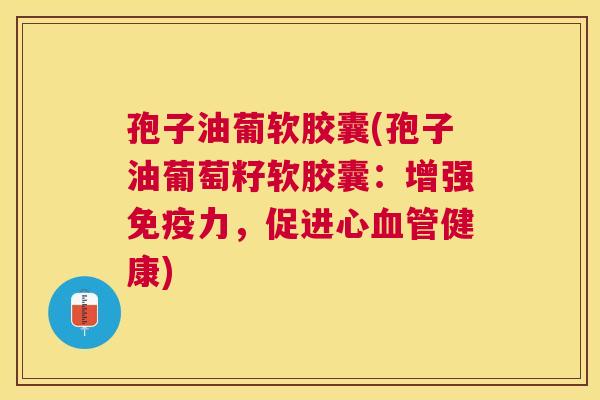 孢子油葡软胶囊(孢子油葡萄籽软胶囊:增强免疫力,促进心健康) 孢子油葡软胶囊(孢子油葡萄籽软胶囊:增强免疫力,促进心健康)
