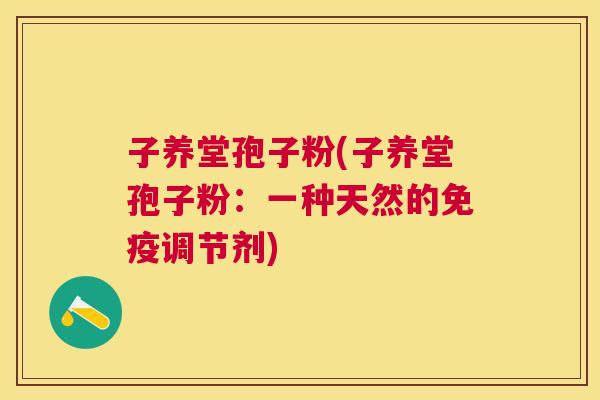 子养堂孢子粉(子养堂孢子粉:一种天然的免疫调节剂) 子养堂孢子粉(子养堂孢子粉:一种天然的免疫调节剂)
